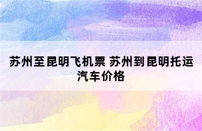 苏州至昆明飞机票 苏州到昆明托运汽车价格